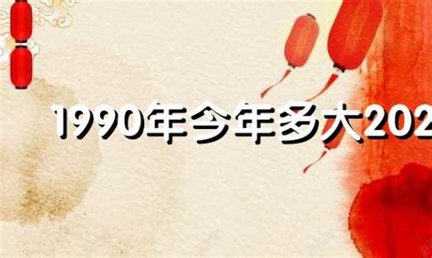 1990出生|1990年今年多大 1990年出生现在几岁 九零年到2024年多大了